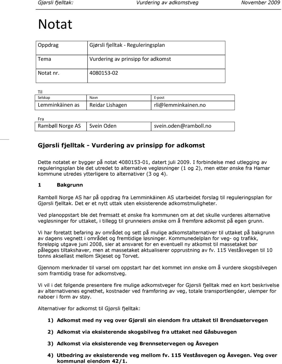 I forbindelse med utlegging av reguleringsplan ble det utredet to alternative vegløsninger (1 og 2), men etter ønske fra Hamar kommune utredes ytterligere to alternativer (3 og 4).