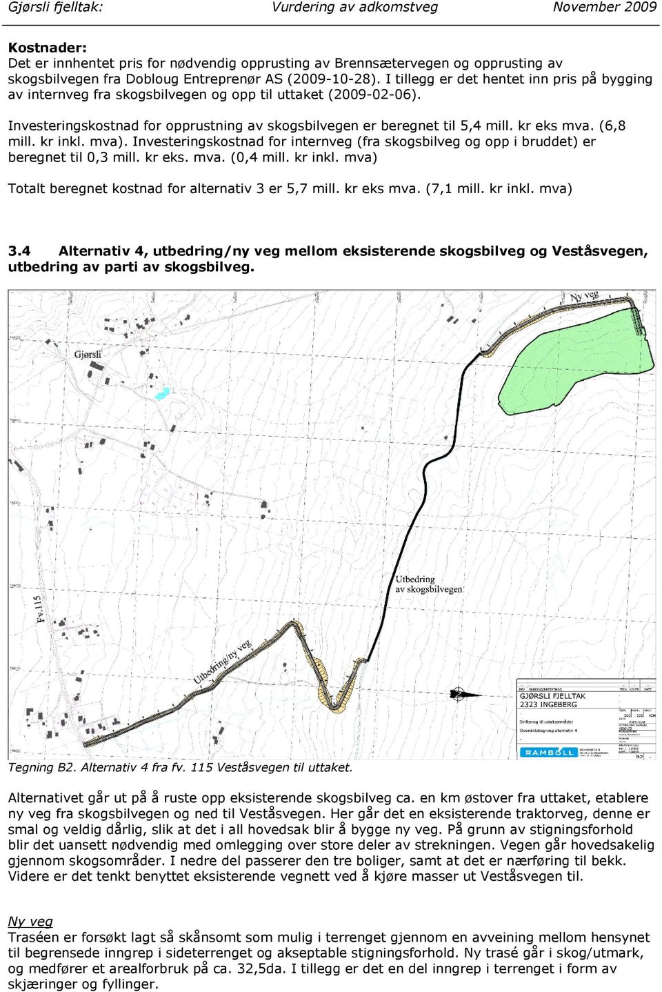 (6,8 mill. kr inkl. mva). Investeringskostnad for internveg (fra skogsbilveg og opp i bruddet) er beregnet til 0,3 mill. kr eks. mva. (0,4 mill. kr inkl. mva) Totalt beregnet kostnad for alternativ 3 er 5,7 mill.