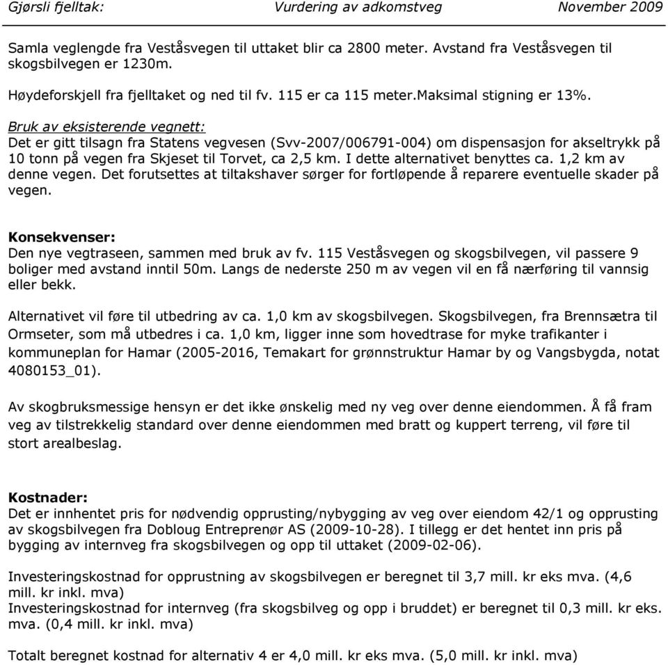 Bruk av eksisterende vegnett: Det er gitt tilsagn fra Statens vegvesen (Svv-2007/006791-004) om dispensasjon for akseltrykk på 10 tonn på vegen fra Skjeset til Torvet, ca 2,5 km.