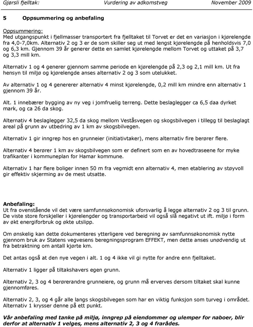 Alternativ 1 og 4 generer gjennom samme periode en kjørelengde på 2,3 og 2,1 mill km. Ut fra hensyn til miljø og kjørelengde anses alternativ 2 og 3 som utelukket.