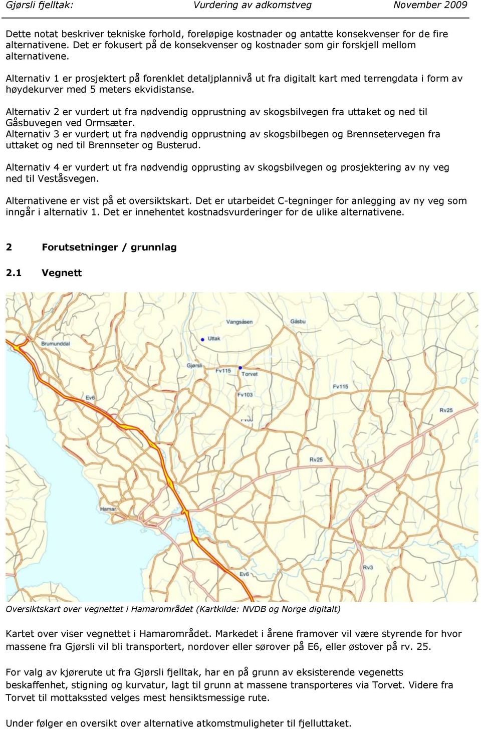Alternativ 2 er vurdert ut fra nødvendig opprustning av skogsbilvegen fra uttaket og ned til Gåsbuvegen ved Ormsæter.