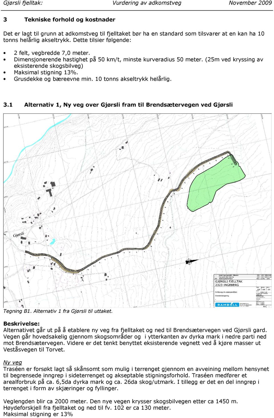 Grusdekke og bæreevne min. 10 tonns akseltrykk helårlig. 3.1 Alternativ 1, Ny veg over Gjørsli fram til Brendsætervegen ved Gjørsli Tegning B1. Alternativ 1 fra Gjørsli til uttaket.