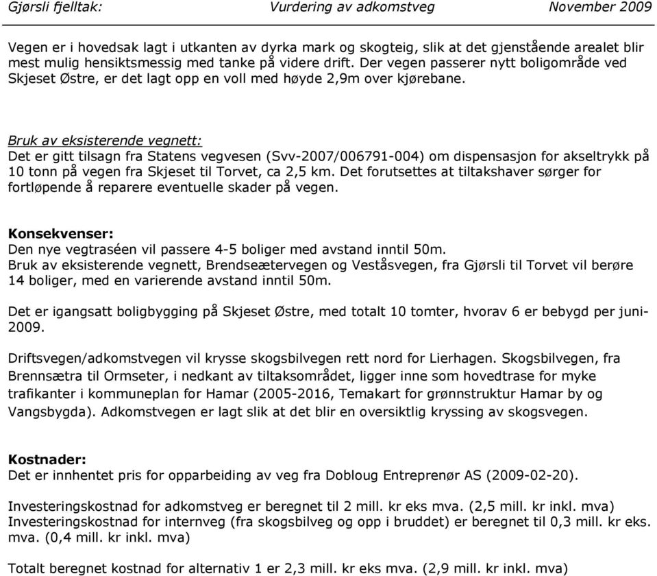 Bruk av eksisterende vegnett: Det er gitt tilsagn fra Statens vegvesen (Svv-2007/006791-004) om dispensasjon for akseltrykk på 10 tonn på vegen fra Skjeset til Torvet, ca 2,5 km.