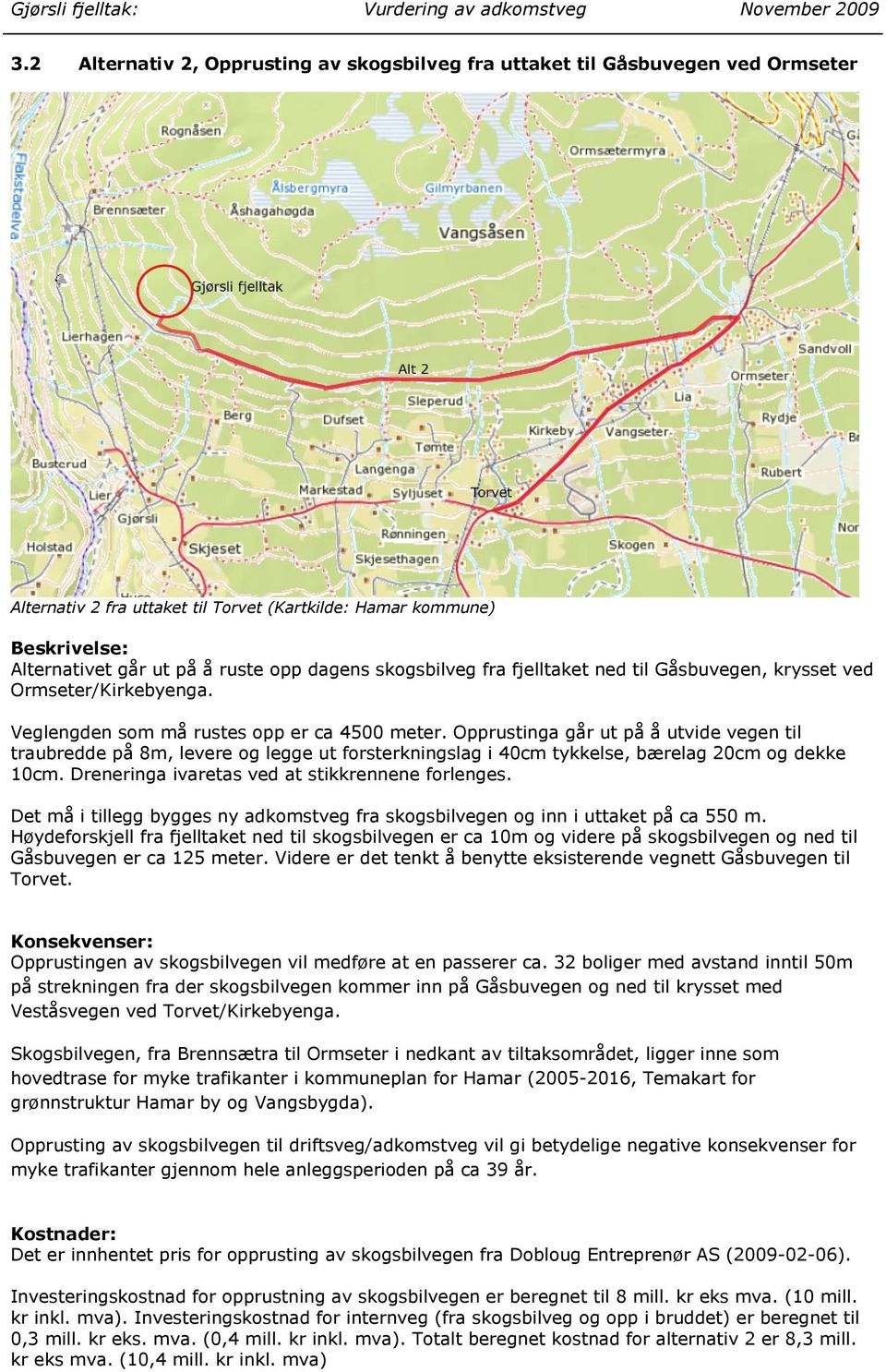 Opprustinga går ut på å utvide vegen til traubredde på 8m, levere og legge ut forsterkningslag i 40cm tykkelse, bærelag 20cm og dekke 10cm. Dreneringa ivaretas ved at stikkrennene forlenges.