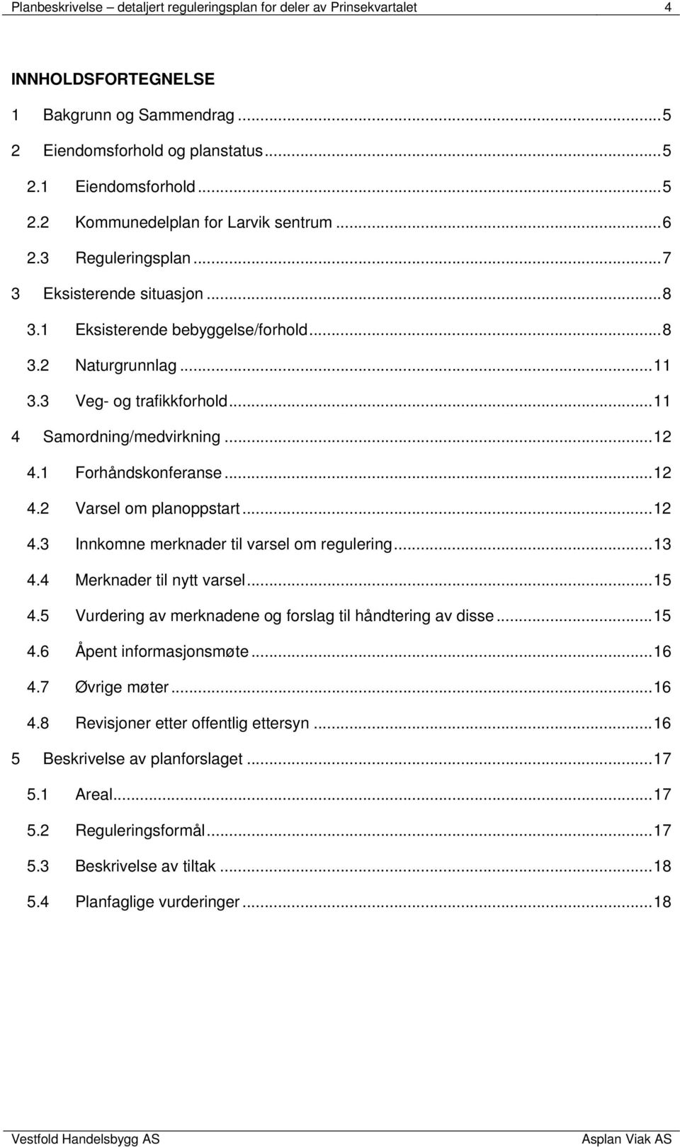 1 Forhåndskonferanse... 12 4.2 Varsel om planoppstart... 12 4.3 Innkomne merknader til varsel om regulering... 13 4.4 Merknader til nytt varsel... 15 4.