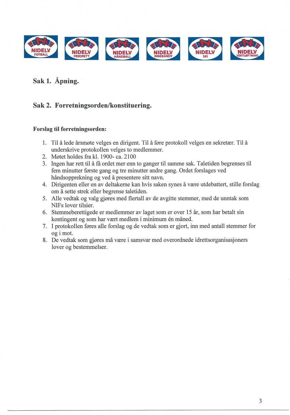 Ingen har rett til a fa rdet mer enn t ganger til samme sak. Taletiden begrenses til fern minutter frste gang g tre minutter andre gang. Ordet frslages ved handspprekning g ved a presentere sitt navn.