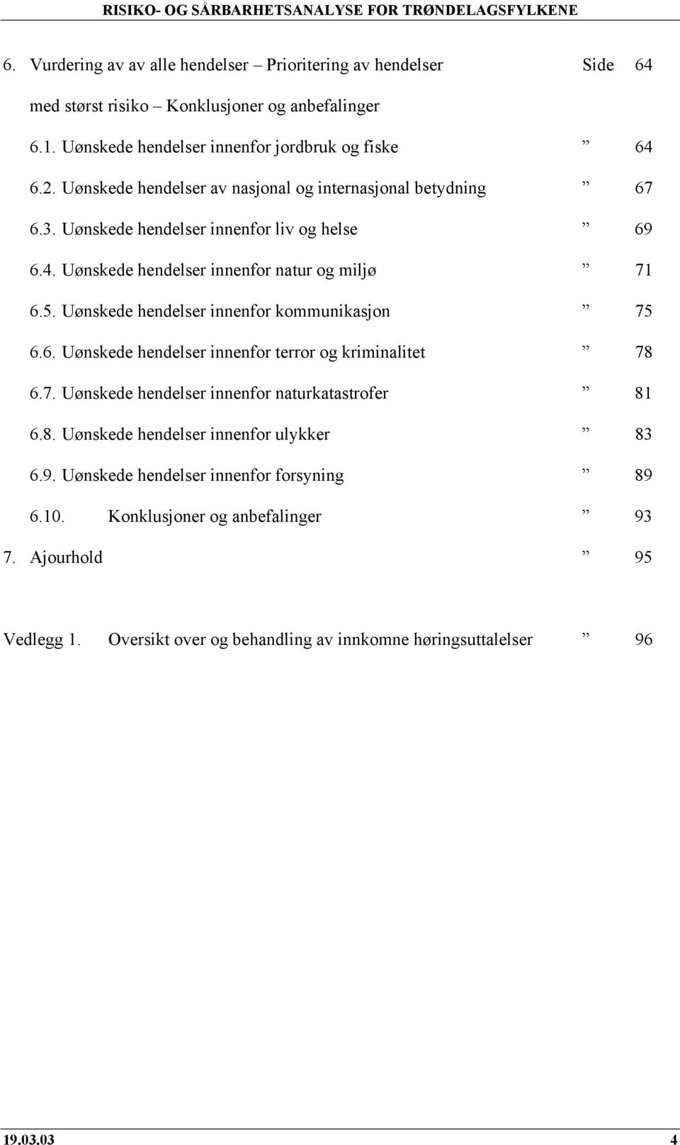 Uønskede hendelser innenfor kommunikasjon 75 6.6. Uønskede hendelser innenfor terror og kriminalitet 78 6.7. Uønskede hendelser innenfor naturkatastrofer 81 6.8. Uønskede hendelser innenfor ulykker 83 6.