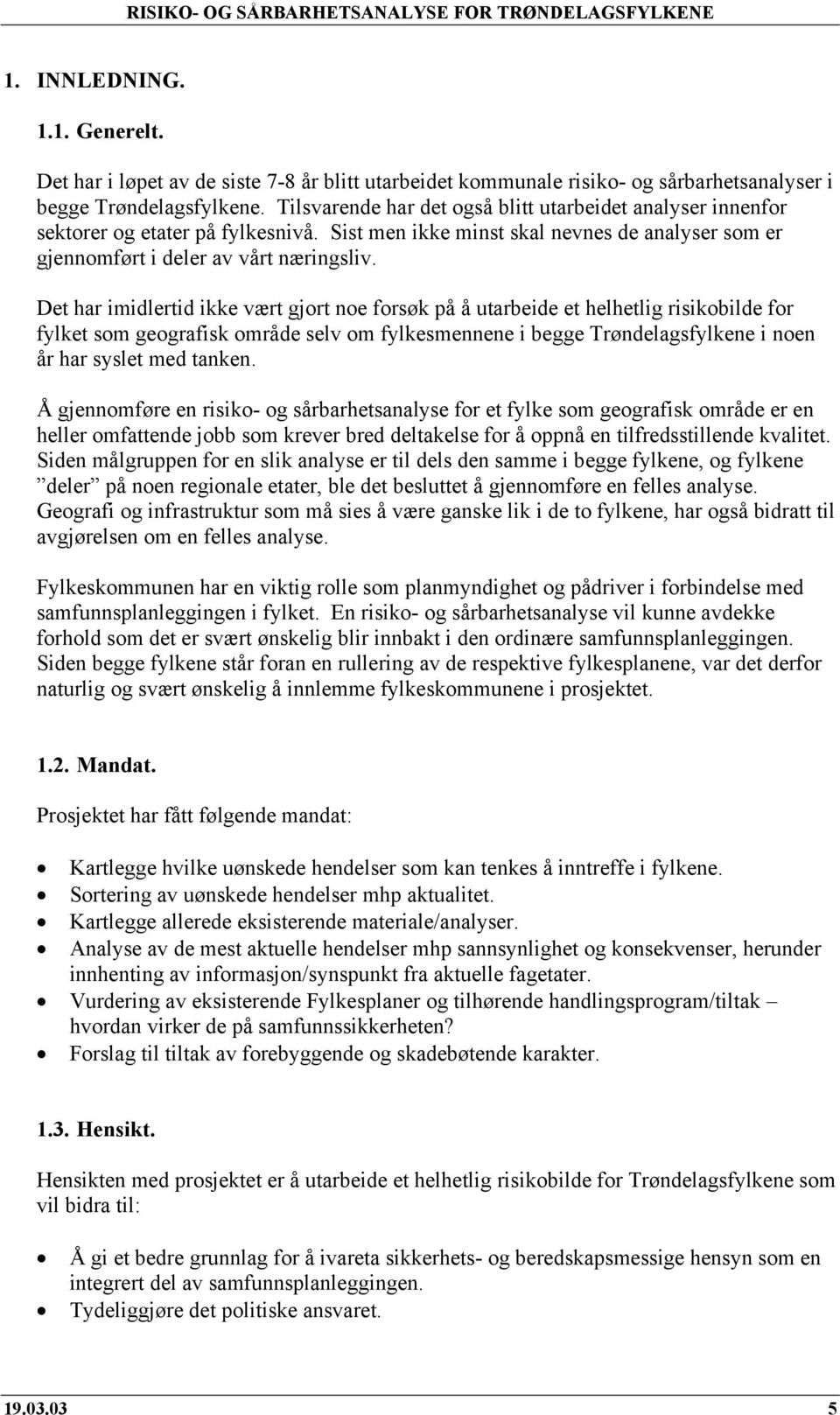 Det har imidlertid ikke vært gjort noe forsøk på å utarbeide et helhetlig risikobilde for fylket som geografisk område selv om fylkesmennene i begge Trøndelagsfylkene i noen år har syslet med tanken.