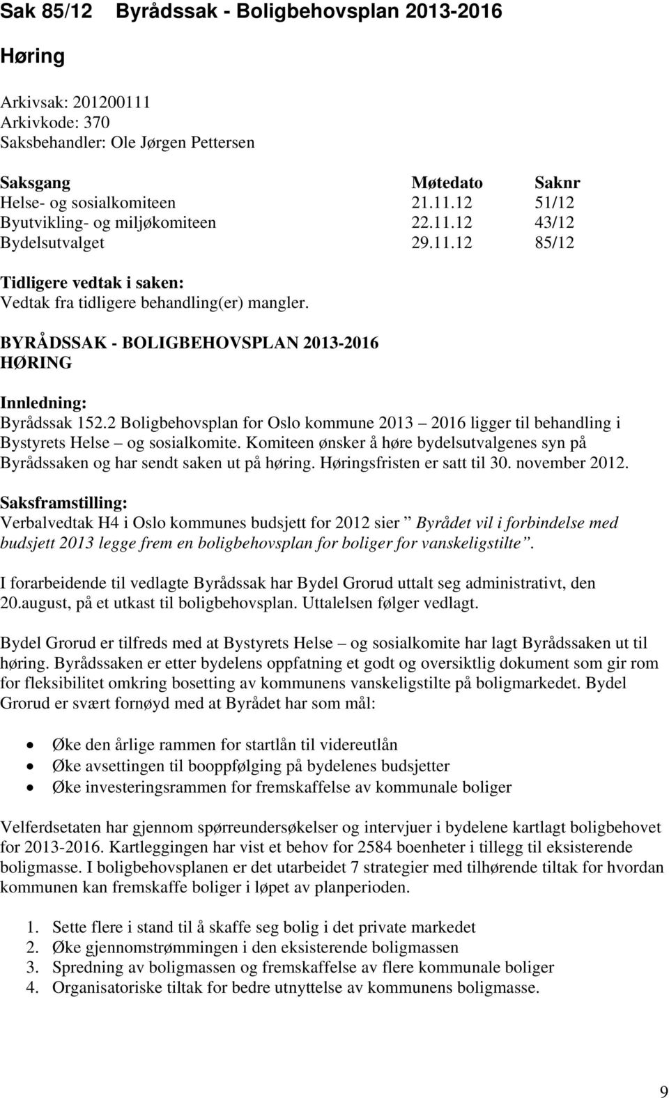 2 Boligbehovsplan for Oslo kommune 2013 2016 ligger til behandling i Bystyrets Helse og sosialkomite. Komiteen ønsker å høre bydelsutvalgenes syn på Byrådssaken og har sendt saken ut på høring.