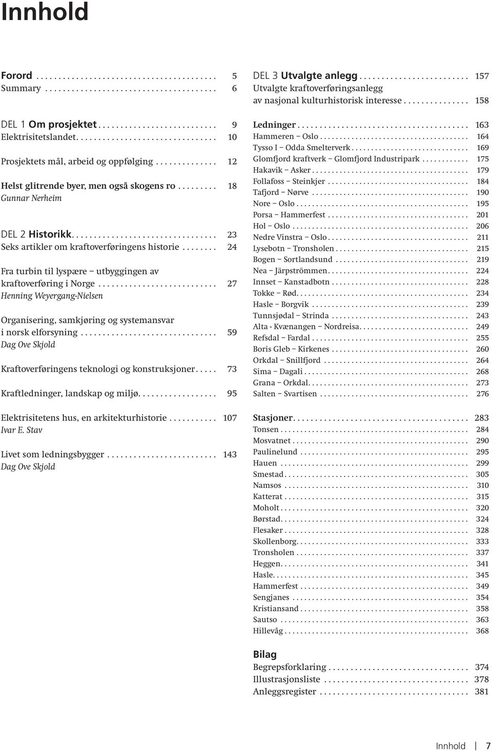 .. 27 Henning Weyergang-Nielsen Organisering, samkjøring og systemansvar i norsk elforsyning... 59 Dag Ove Skjold Kraftoverføringens teknologi og konstruksjoner... 73 Kraftledninger, landskap og miljø.