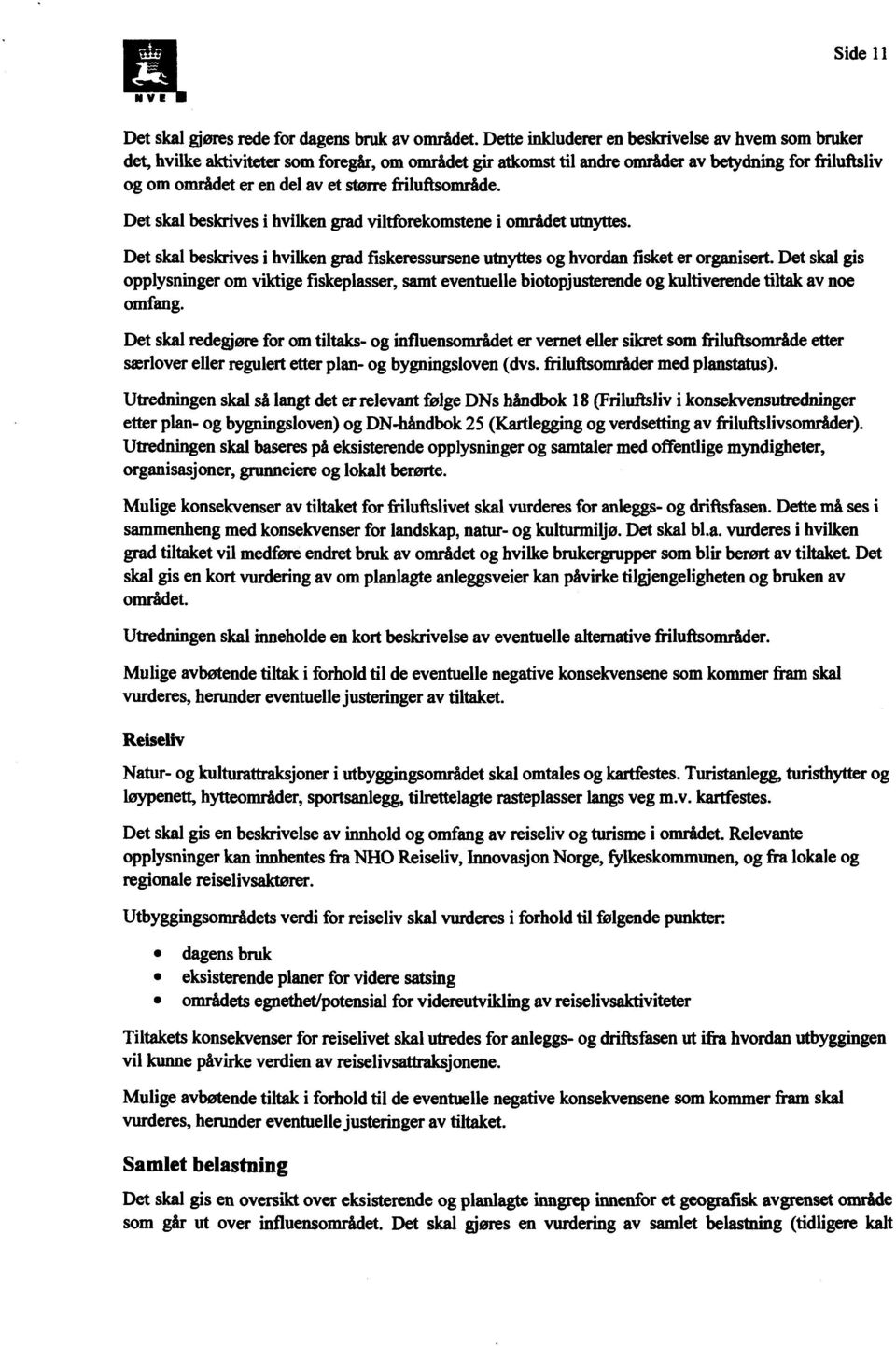 friluftsområde. Det skal beskrives i hvilken grad viltforekomstene i området utnyttes. Det skal beskrives i hvilken grad fiskeressursene utnyttes og hvordan fisket er organisert.