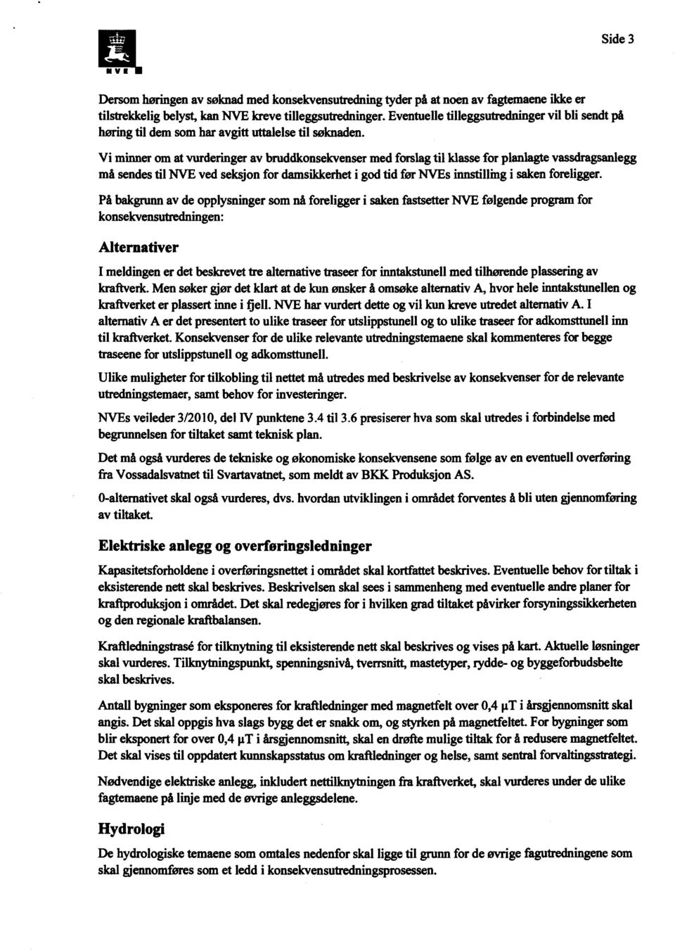 Vi minner om at vurderinger av bruddkonsekvenser med forslag til klasse for planlagte vassdragsanlegg må sendes til NVE ved seksjon for damsikkerhet i god tid før NVEs innstilling i saken foreligger.