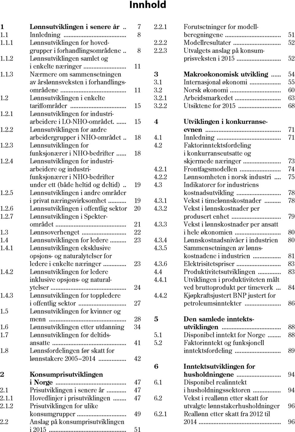 . 8.2.3 Lønnsutviklingen for funksjonærer i NHO-bedrifter... 8.2.4 Lønnsutviklingen for industriarbeidere og industrifunksjonærer i NHO-bedrifter under ett (både heltid og deltid).. 9.2.5 Lønnsutviklingen i andre områder i privat næringsvirksomhet.