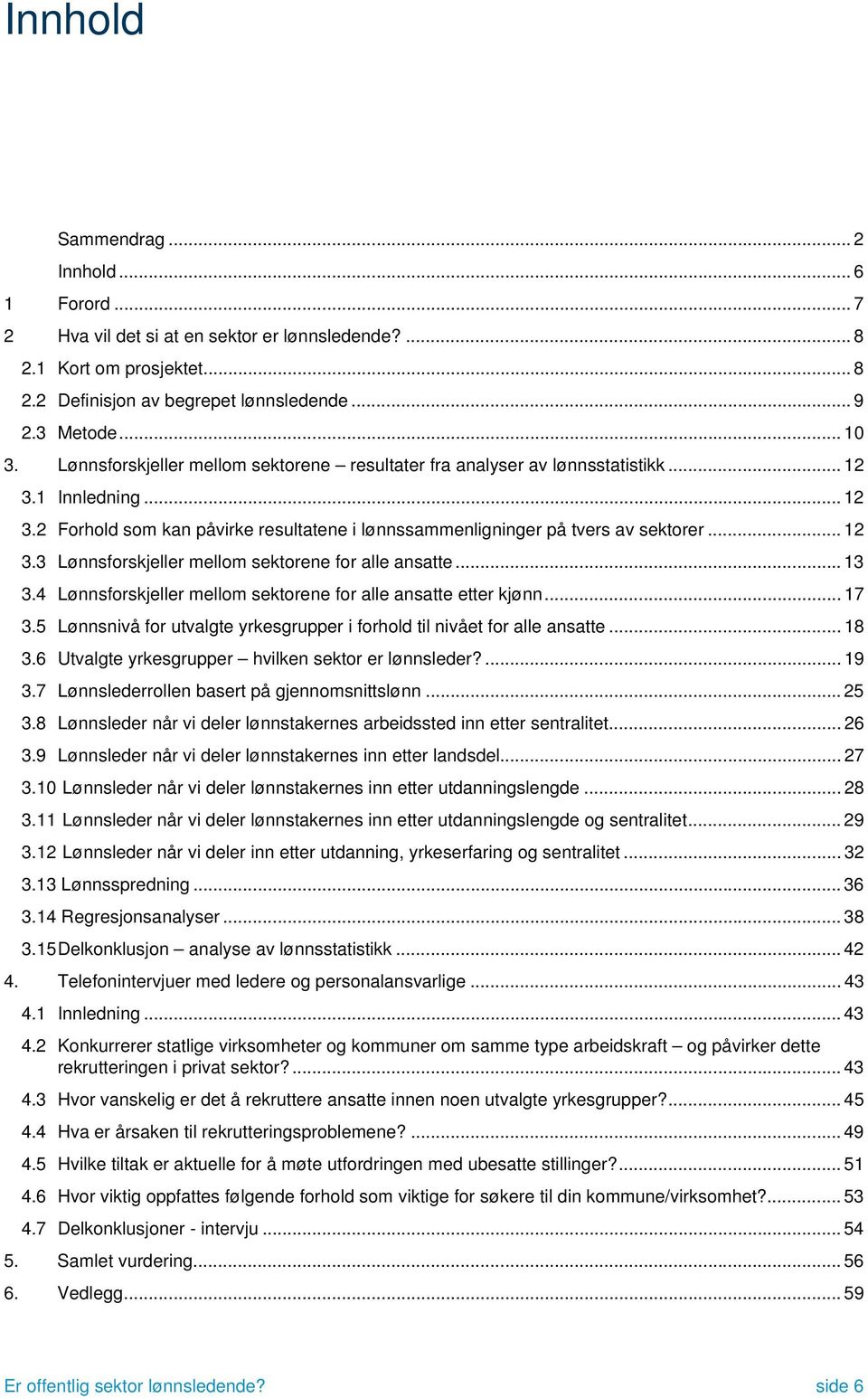 ..13 3.4 Lønnsforskjeller mellom sektorene for alle etter kjønn... 17 3.5 Lønnsnivå for utvalgte yrkesgrup i forhold til nivået for alle... 18 3.6 Utvalgte yrkesgrup hvilken sektor er lønnsleder?