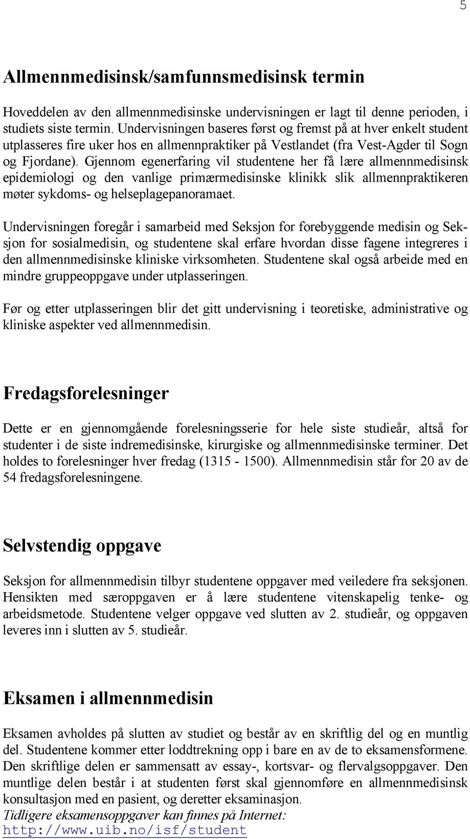 Gjennom egenerfaring vil studentene her få lære allmennmedisinsk epidemiologi og den vanlige primærmedisinske klinikk slik allmennpraktikeren møter sykdoms- og helseplagepanoramaet.