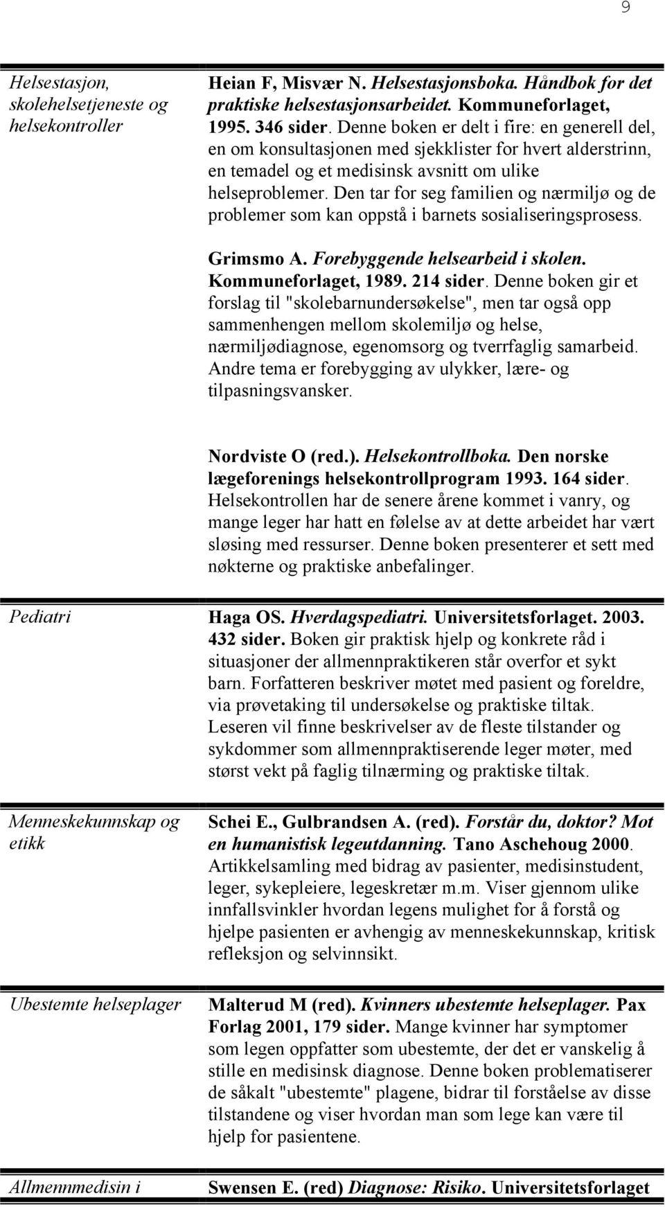 Den tar for seg familien og nærmiljø og de problemer som kan oppstå i barnets sosialiseringsprosess. Grimsmo A. Forebyggende helsearbeid i skolen. Kommuneforlaget, 1989. 214 sider.