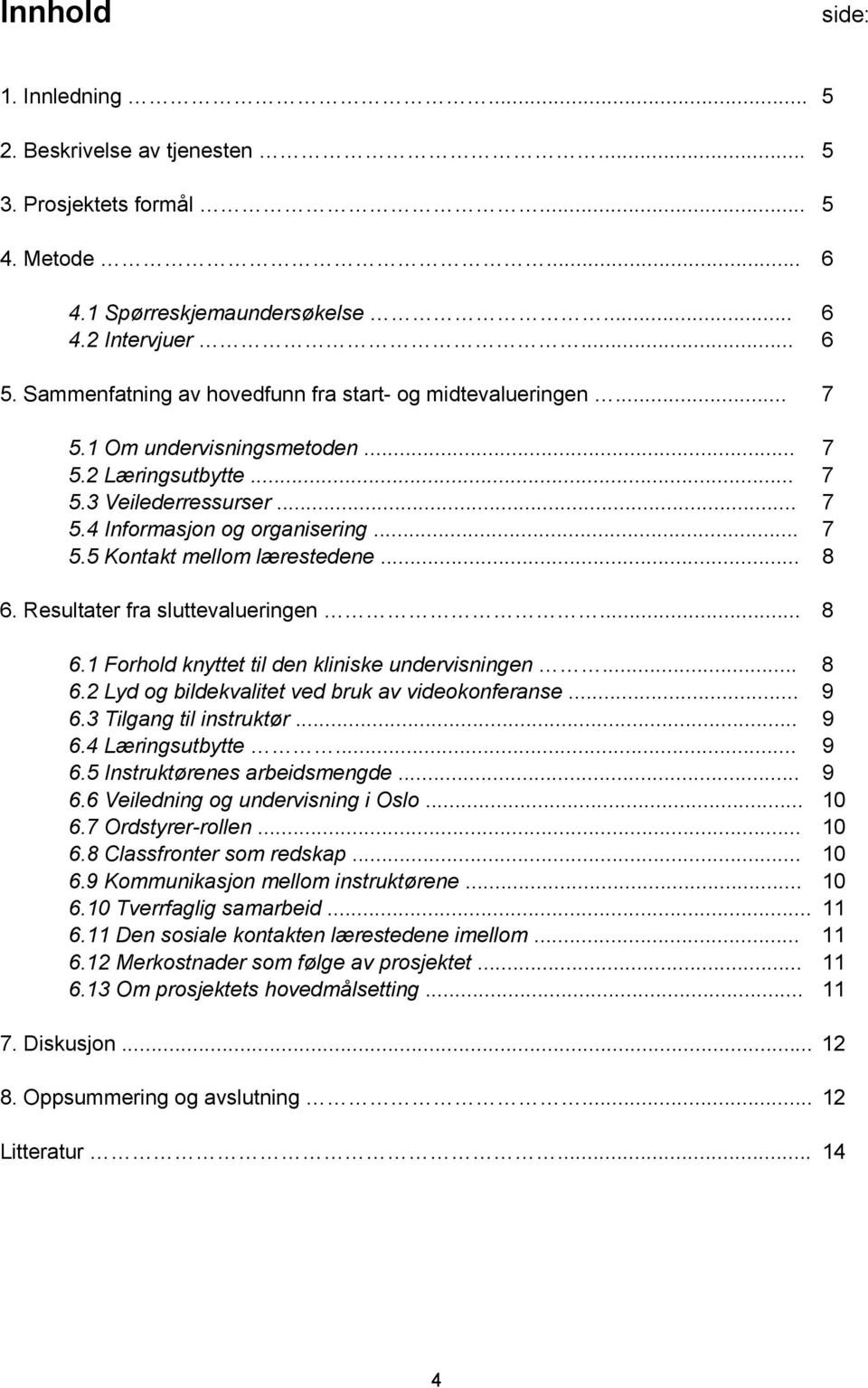 .. 8 6. Resultater fra sluttevalueringen... 8 6.1 Forhold knyttet til den kliniske undervisningen... 8 6.2 Lyd og bildekvalitet ved bruk av videokonferanse... 9 6.3 Tilgang til instruktør... 9 6.4 Læringsutbytte.