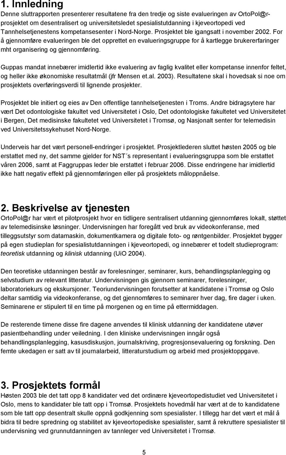 For å gjennomføre evalueringen ble det opprettet en evalueringsgruppe for å kartlegge brukererfaringer mht organisering og gjennomføring.