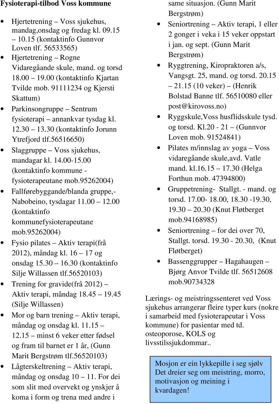 56516650) Slaggruppe Voss sjukehus, mandagar kl. 14.00-15.00 (kontaktinfo kommune - fysioterapeutane mob.95262004) Fallførebyggande/blanda gruppe,- Nabobeino, tysdagar 11.00 12.