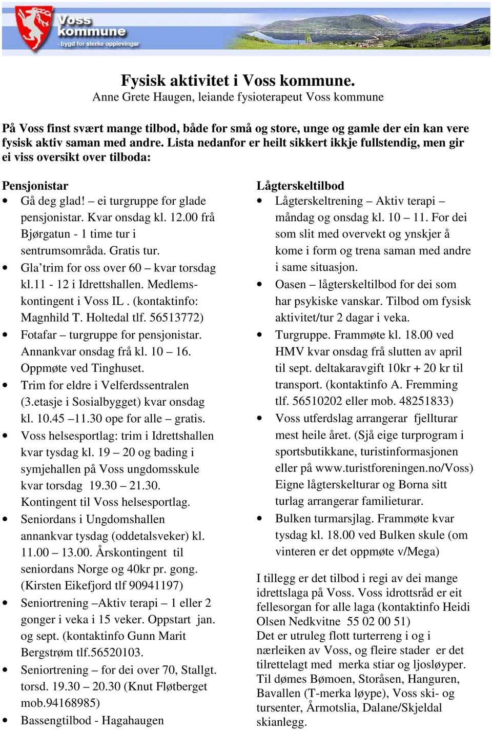 Lista nedanfor er heilt sikkert ikkje fullstendig, men gir ei viss oversikt over tilboda: Pensjonistar Gå deg glad! ei turgruppe for glade pensjonistar. Kvar onsdag kl. 12.