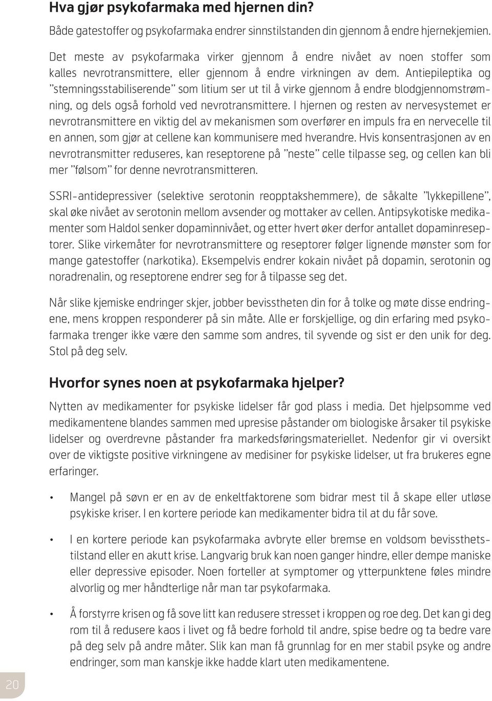 Antiepileptika og stemningsstabili serende som litium ser ut til å virke gjennom å endre blodgjennomstrømning, og dels også forhold ved nevrotransmittere.