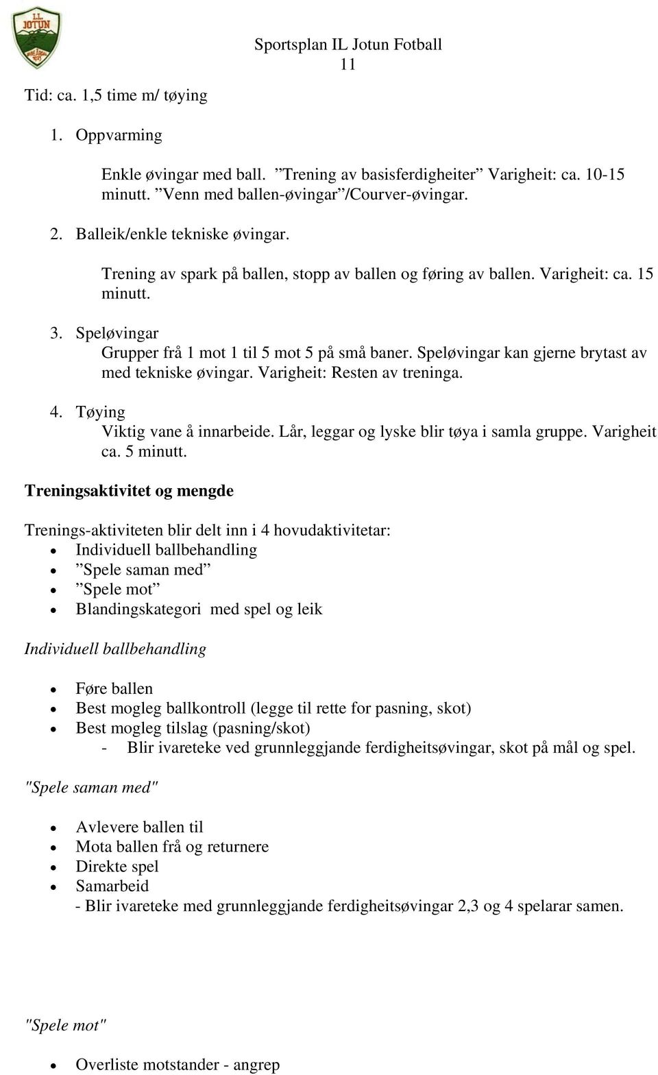 Speløvingar kan gjerne brytast av med tekniske øvingar. Varigheit: Resten av treninga. 4. Tøying Viktig vane å innarbeide. Lår, leggar og lyske blir tøya i samla gruppe. Varigheit ca. 5 minutt.