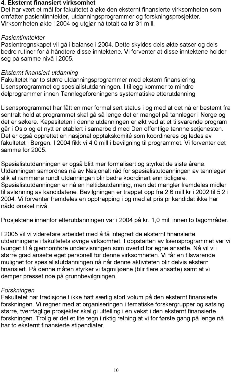 Dette skyldes dels økte satser og dels bedre rutiner for å håndtere disse inntektene. Vi forventer at disse inntektene holder seg på samme nivå i 2005.