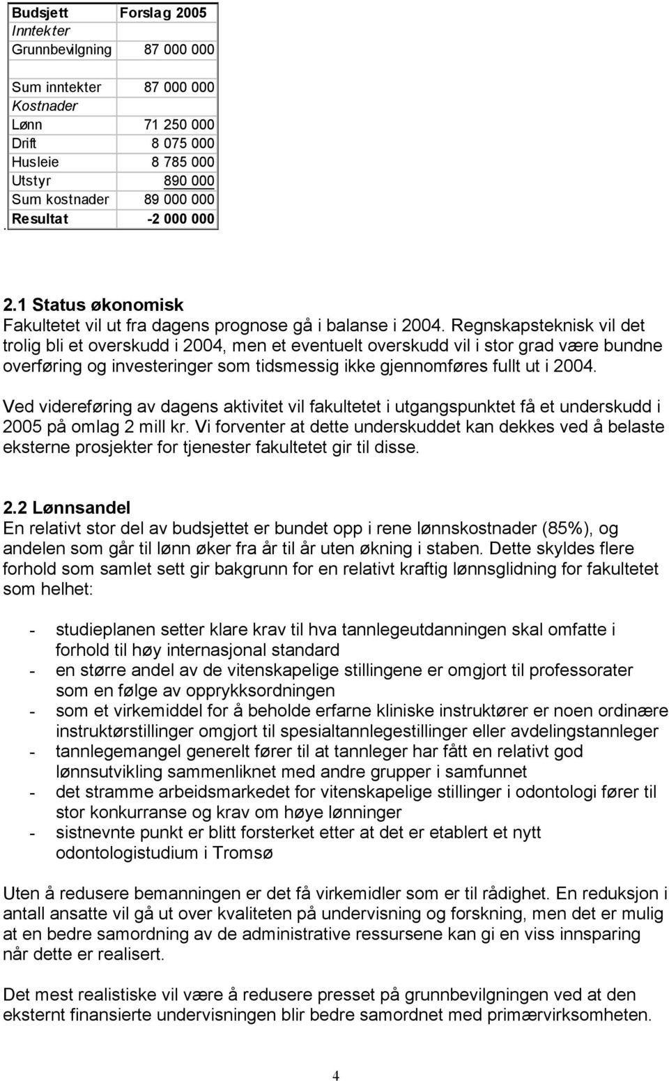 Regnskapsteknisk vil det trolig bli et overskudd i 2004, men et eventuelt overskudd vil i stor grad være bundne overføring og investeringer som tidsmessig ikke gjennomføres fullt ut i 2004.