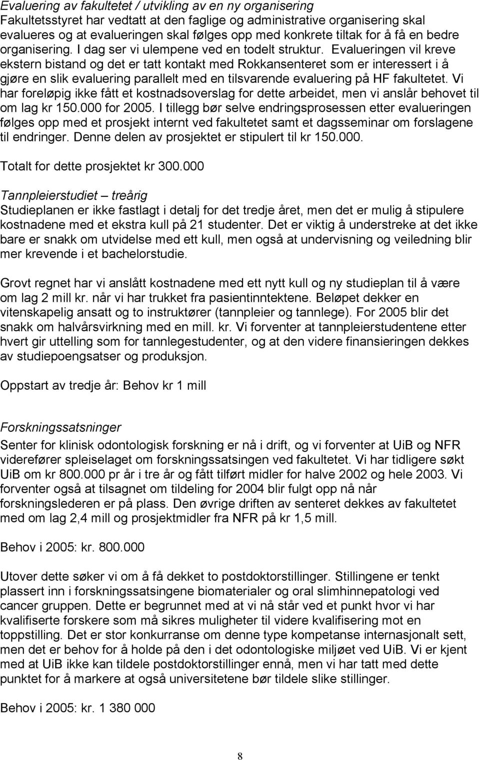 Evalueringen vil kreve ekstern bistand og det er tatt kontakt med Rokkansenteret som er interessert i å gjøre en slik evaluering parallelt med en tilsvarende evaluering på HF fakultetet.