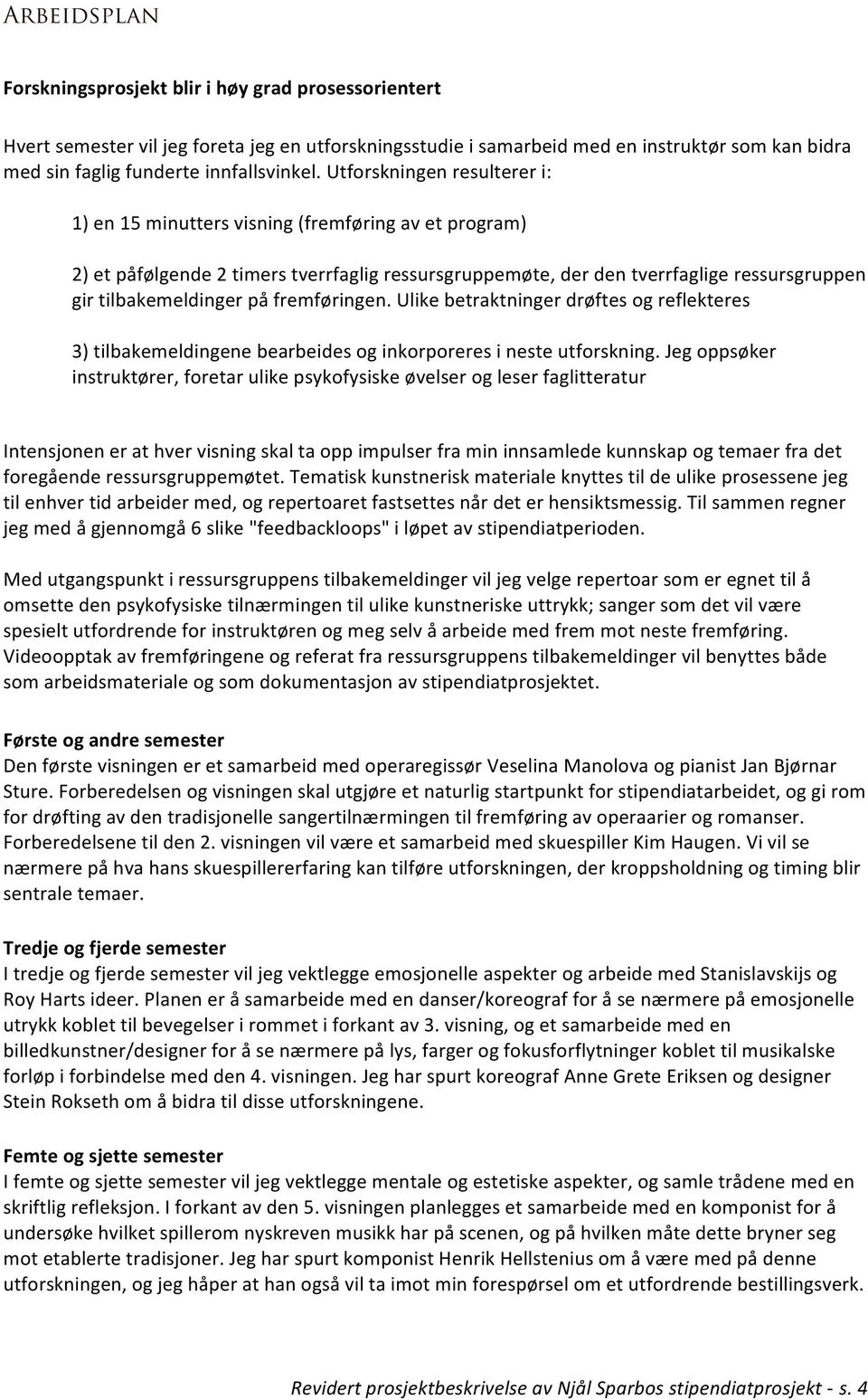 Utforskningen resulterer i: 1) en 15 minutters visning (fremføring av et program) 2) et påfølgende 2 timers tverrfaglig ressursgruppemøte, der den tverrfaglige ressursgruppen gir tilbakemeldinger på