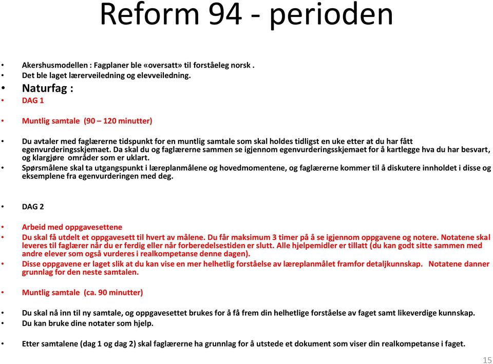 Da skal du og faglærerne sammen se igjennom egenvurderingsskjemaet for å kartlegge hva du har besvart, og klargjøre områder som er uklart.