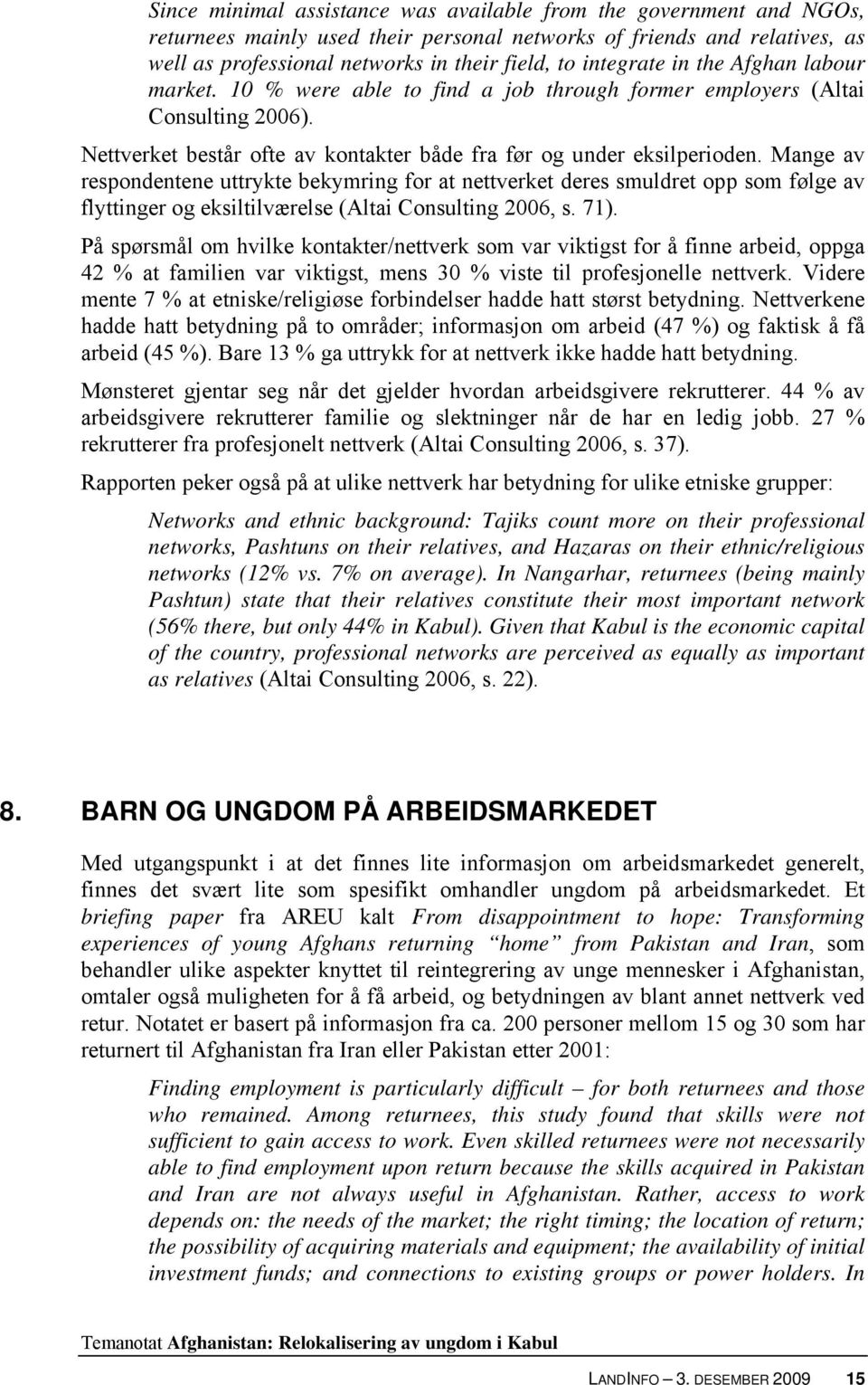 Mange av respondentene uttrykte bekymring for at nettverket deres smuldret opp som følge av flyttinger og eksiltilværelse (Altai Consulting 2006, s. 71).