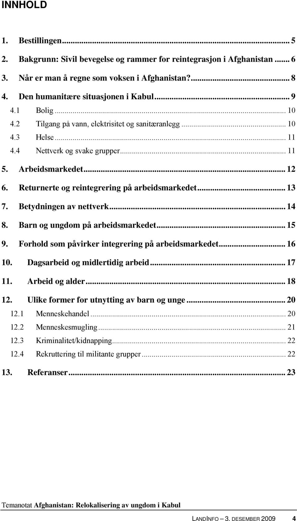 Returnerte og reintegrering på arbeidsmarkedet... 13 7. Betydningen av nettverk... 14 8. Barn og ungdom på arbeidsmarkedet... 15 9. Forhold som påvirker integrering på arbeidsmarkedet... 16 10.