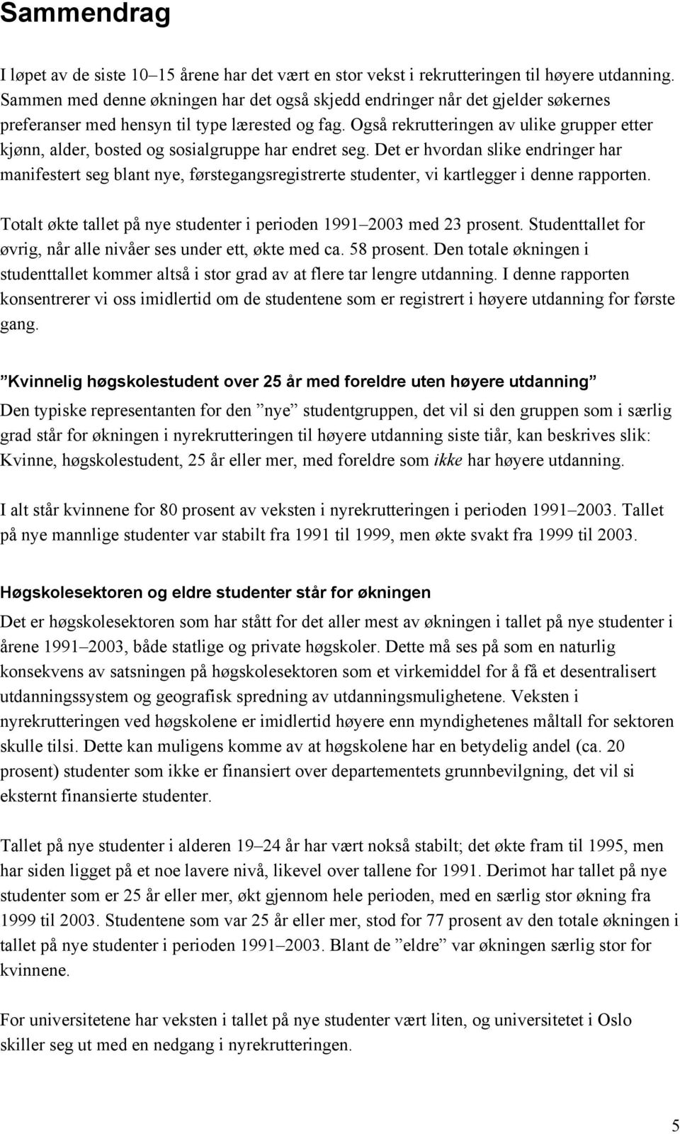 Også rekrutteringen av ulike grupper etter kjønn, alder, bosted og sosialgruppe har endret seg.