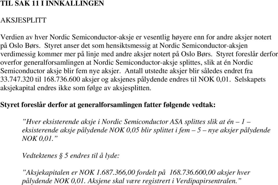 Styret foreslår derfor overfor generalforsamlingen at Nordic Semiconductor-aksje splittes, slik at én Nordic Semiconductor aksje blir fem nye aksjer. Antall utstedte aksjer blir således endret fra 33.