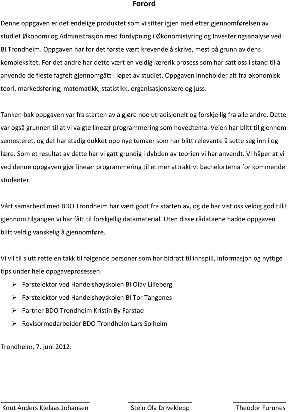 For det andre har dette vært en veldig lærerik prosess som har satt oss i stand til å anvende de fleste fagfelt gjennomgått i løpet av studiet.