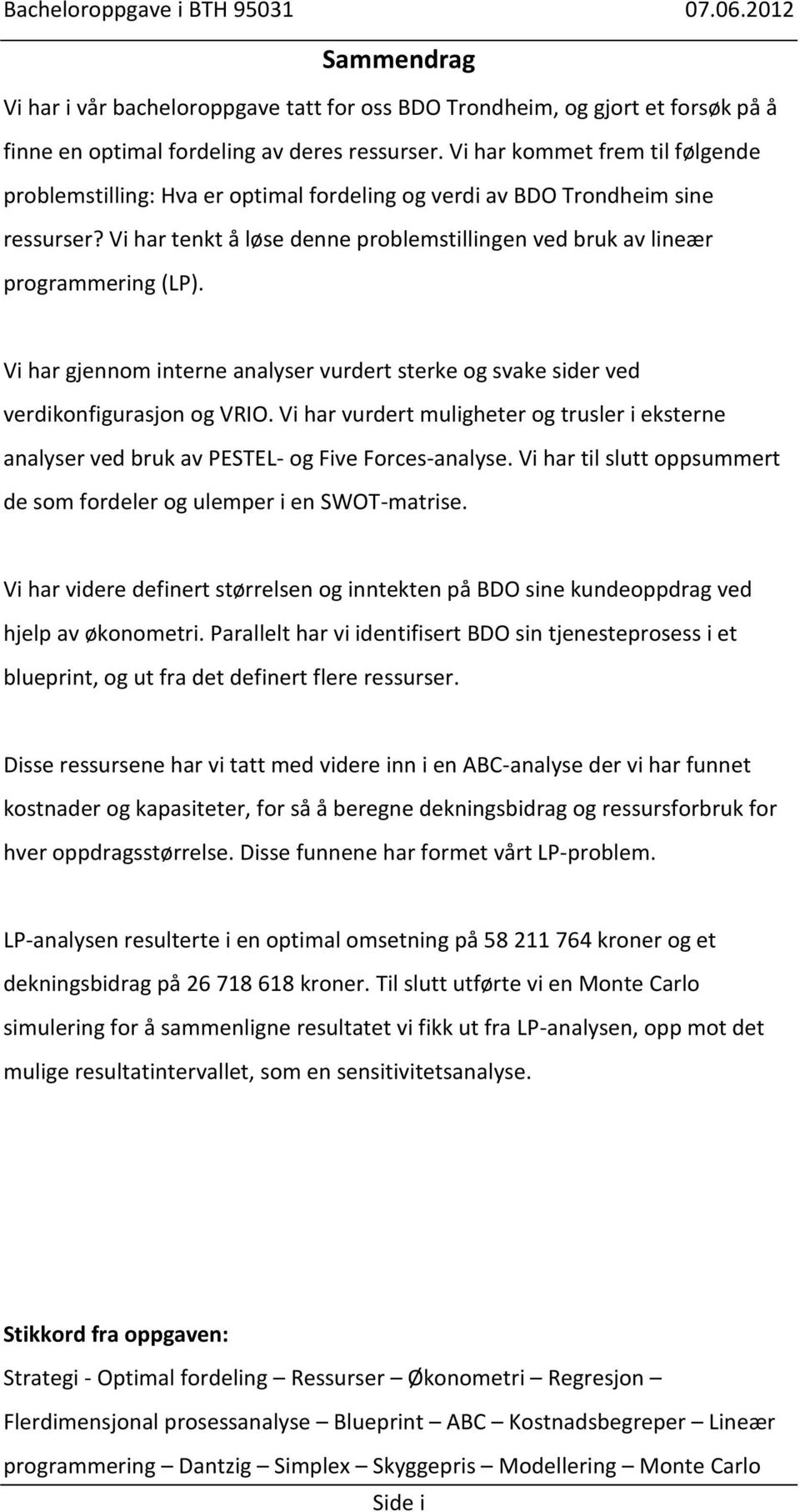 Vi har gjennom interne analyser vurdert sterke og svake sider ved verdikonfigurasjon og VRIO. Vi har vurdert muligheter og trusler i eksterne analyser ved bruk av PESTEL- og Five Forces-analyse.