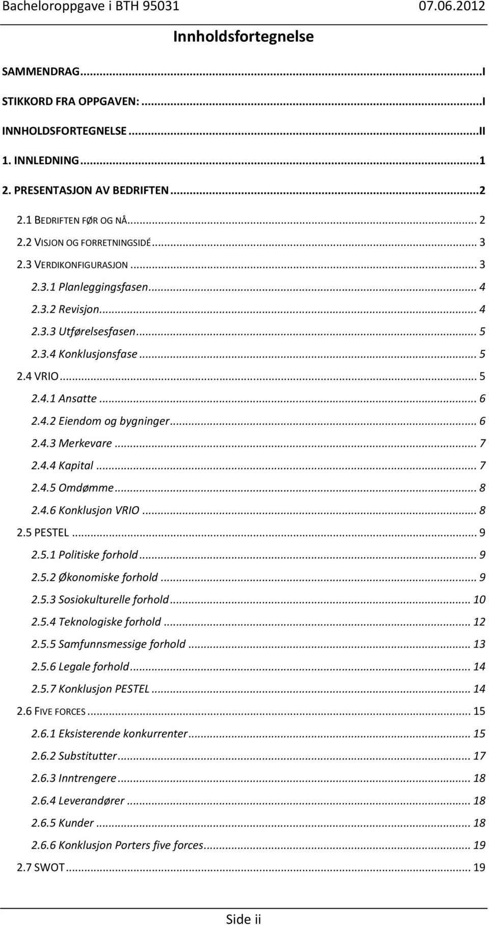 .. 6 2.4.3 Merkevare... 7 2.4.4 Kapital... 7 2.4.5 Omdømme... 8 2.4.6 Konklusjon VRIO... 8 2.5 PESTEL... 9 2.5.1 Politiske forhold... 9 2.5.2 Økonomiske forhold... 9 2.5.3 Sosiokulturelle forhold.