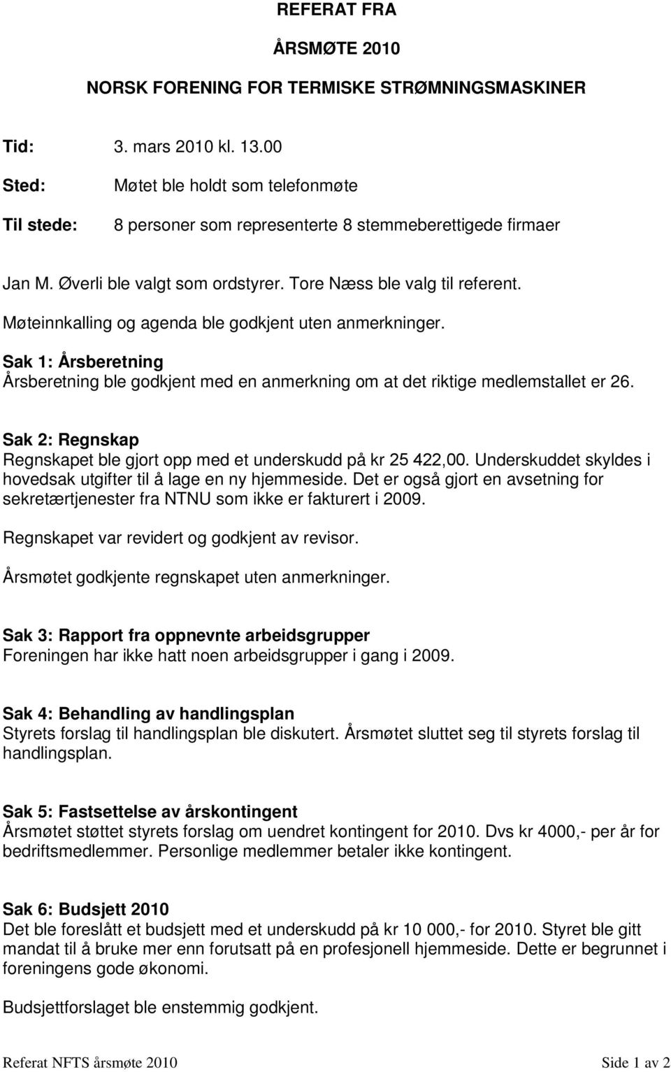 Møteinnkalling og agenda ble godkjent uten anmerkninger. Sak 1: Årsberetning Årsberetning ble godkjent med en anmerkning om at det riktige medlemstallet er 26.