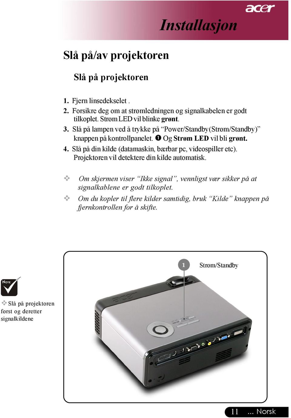 Slå på din kilde (datamaskin, bærbar pc, videospiller etc). Projektoren vil detektere din kilde automatisk.