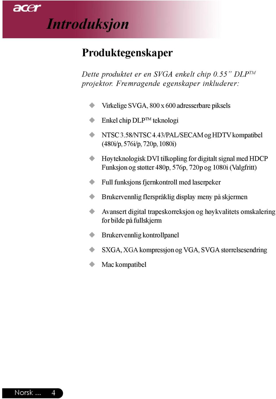 43/PAL/SECAM og HDTV kompatibel (480i/p, 576i/p, 720p, 1080i) Høyteknologisk DVI tilkopling for digitalt signal med HDCP Funksjon og støtter 480p, 576p, 720p og 1080i