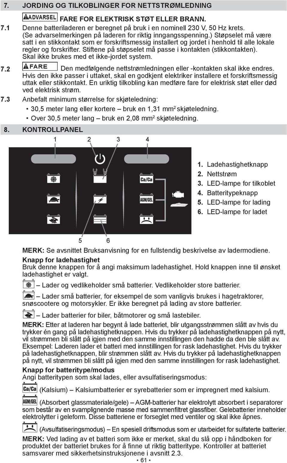 Stiftene på støpselet må passe i kontakten (stikkontakten). Skal ikke brukes med et ikke-jordet system. 7.2 FARE Den medfølgende nettstrømledningen eller -kontakten skal ikke endres.