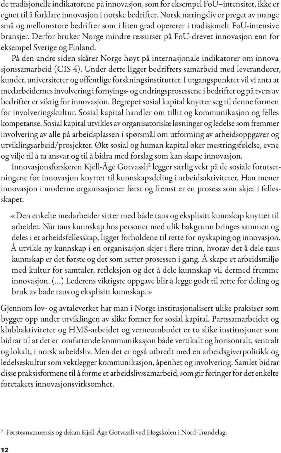 Derfor bruker Norge mindre ressurser på FoU-drevet innovasjon enn for eksempel Sverige og Finland. På den andre siden skårer Norge høyt på internasjonale indikatorer om innovasjonssamarbeid (CIS 4).