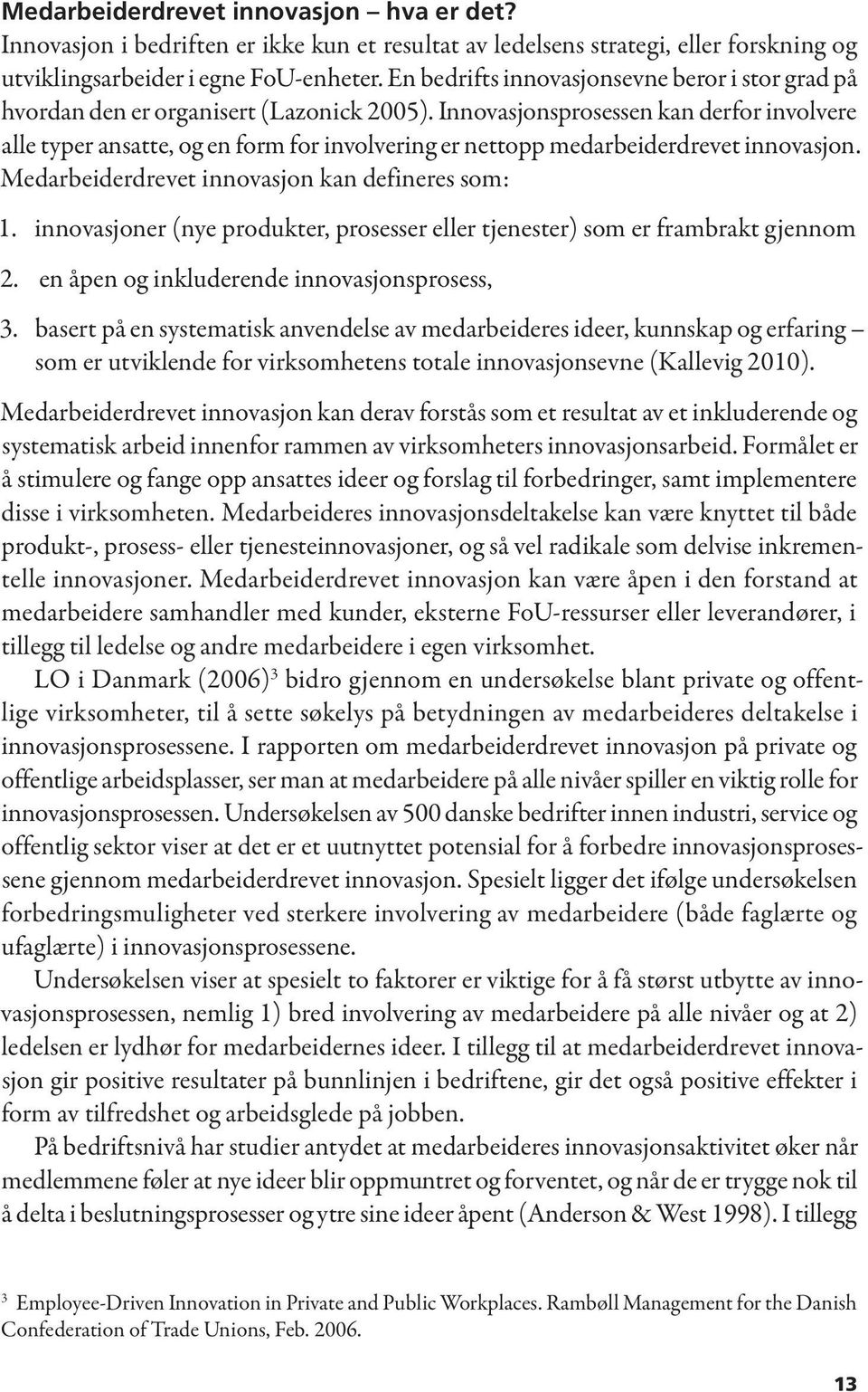 Innovasjonsprosessen kan derfor involvere alle typer ansatte, og en form for involvering er nettopp medarbeiderdrevet innovasjon. Medarbeiderdrevet innovasjon kan defineres som: 1. 2. 3.