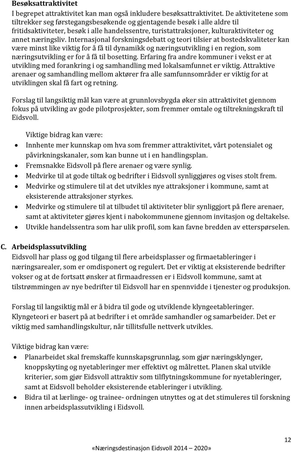 Internasjonal forskningsdebatt og teori tilsier at bostedskvaliteter kan være minst like viktig for å få til dynamikk og næringsutvikling i en region, som næringsutvikling er for å få til bosetting.