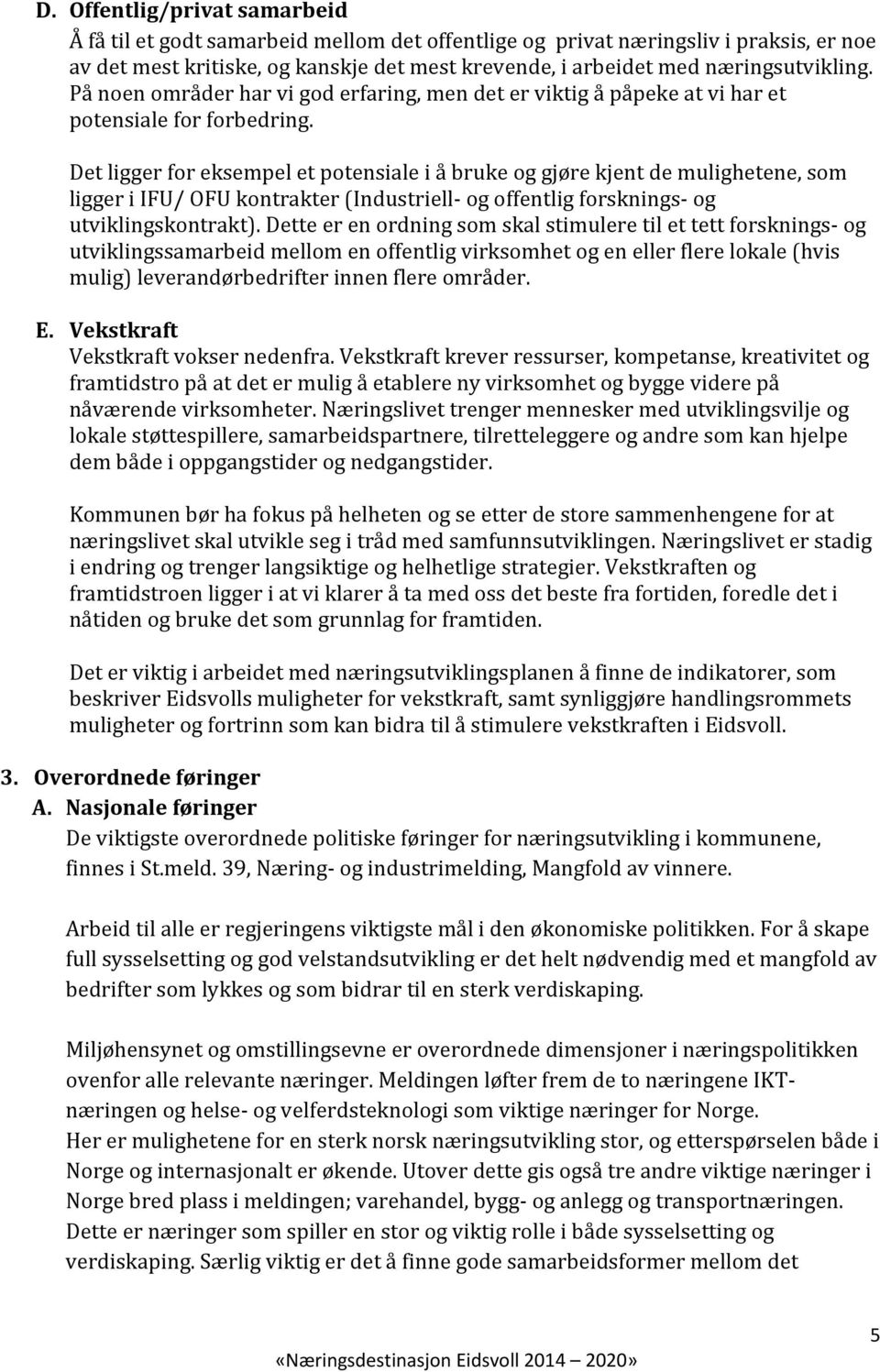 Det ligger for eksempel et potensiale i å bruke og gjøre kjent de mulighetene, som ligger i IFU/ OFU kontrakter (Industriell- og offentlig forsknings- og utviklingskontrakt).