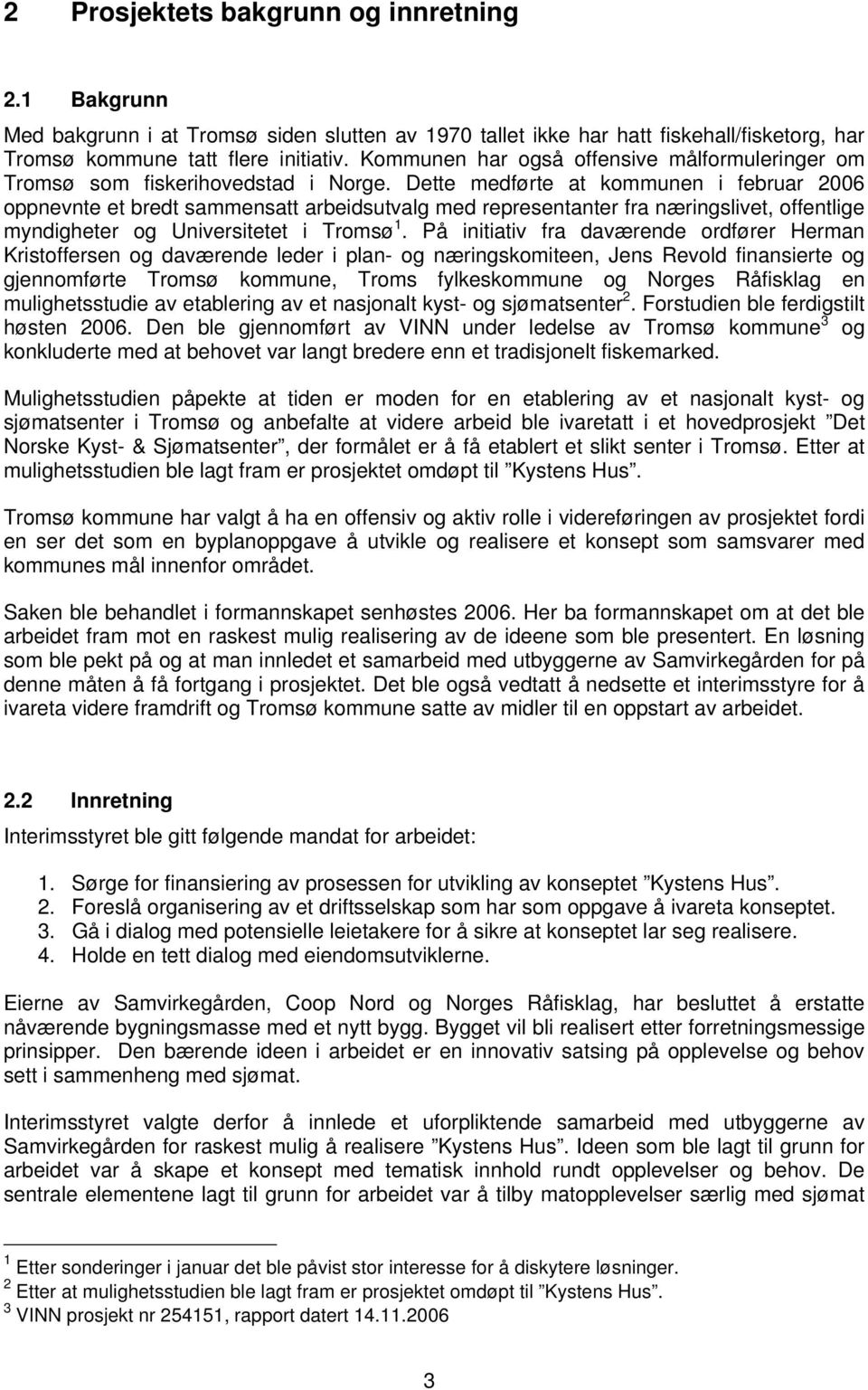 Dette medførte at kommunen i februar 2006 oppnevnte et bredt sammensatt arbeidsutvalg med representanter fra næringslivet, offentlige myndigheter og Universitetet i Tromsø 1.