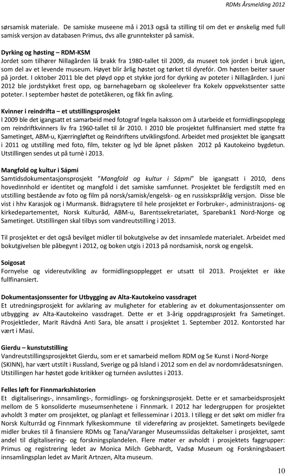 Høyet blir årlig høstet og tørket til dyrefór. Om høsten beiter sauer på jordet. I oktober 2011 ble det pløyd opp et stykke jord for dyrking av poteter i Nillagården.