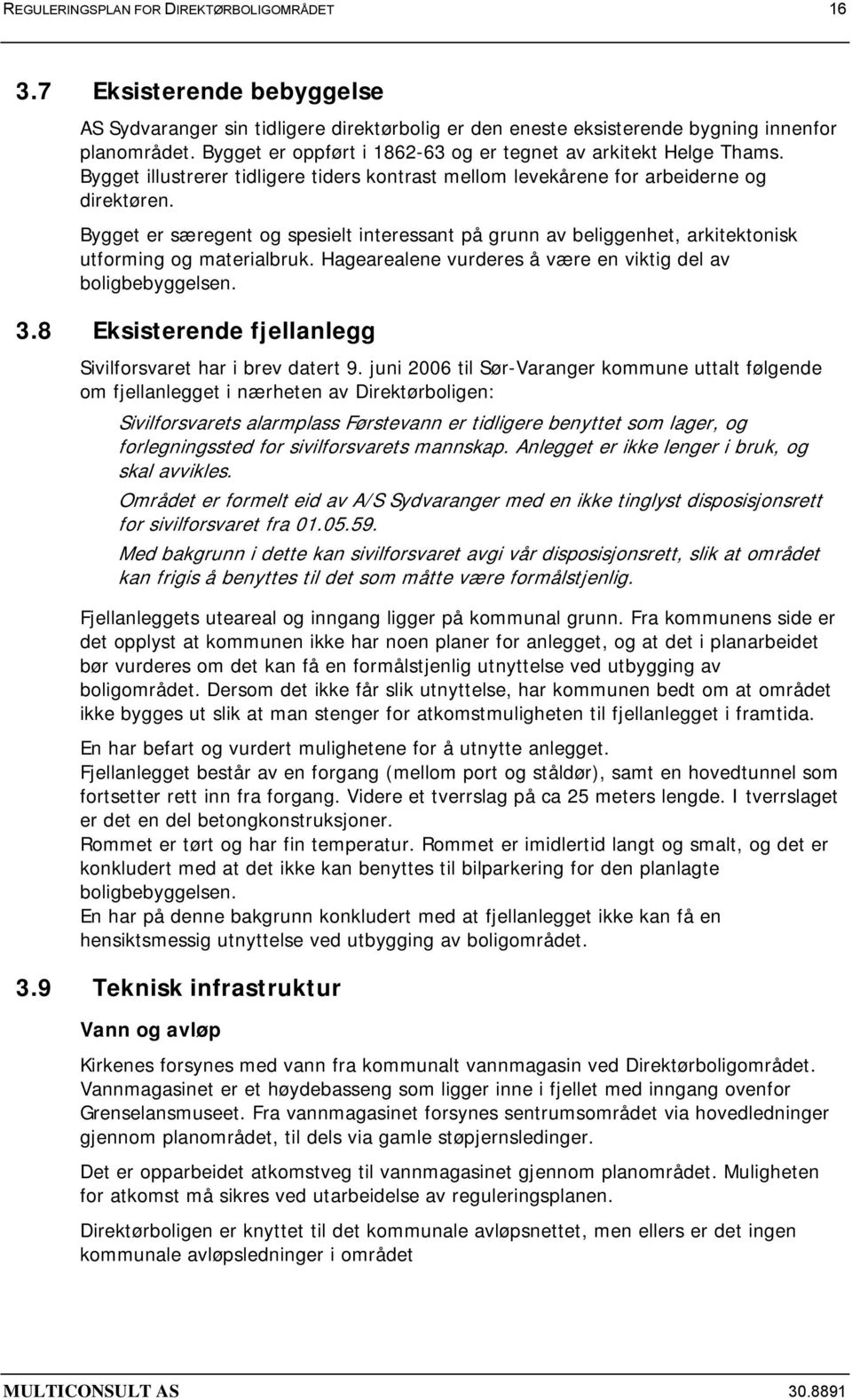 Bygget er særegent og spesielt interessant på grunn av beliggenhet, arkitektonisk utforming og materialbruk. Hagearealene vurderes å være en viktig del av boligbebyggelsen. 3.