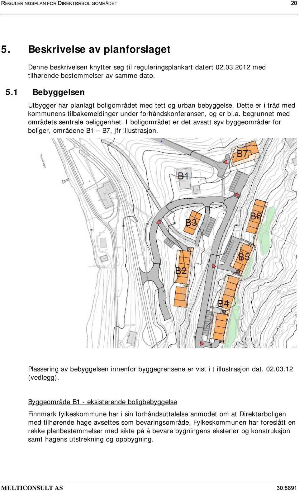 I boligområdet er det avsatt syv byggeområder for boliger, områdene B1 B7, jfr illustrasjon. Plassering av bebyggelsen innenfor byggegrensene er vist i t illustrasjon dat. 02.03.12 (vedlegg).